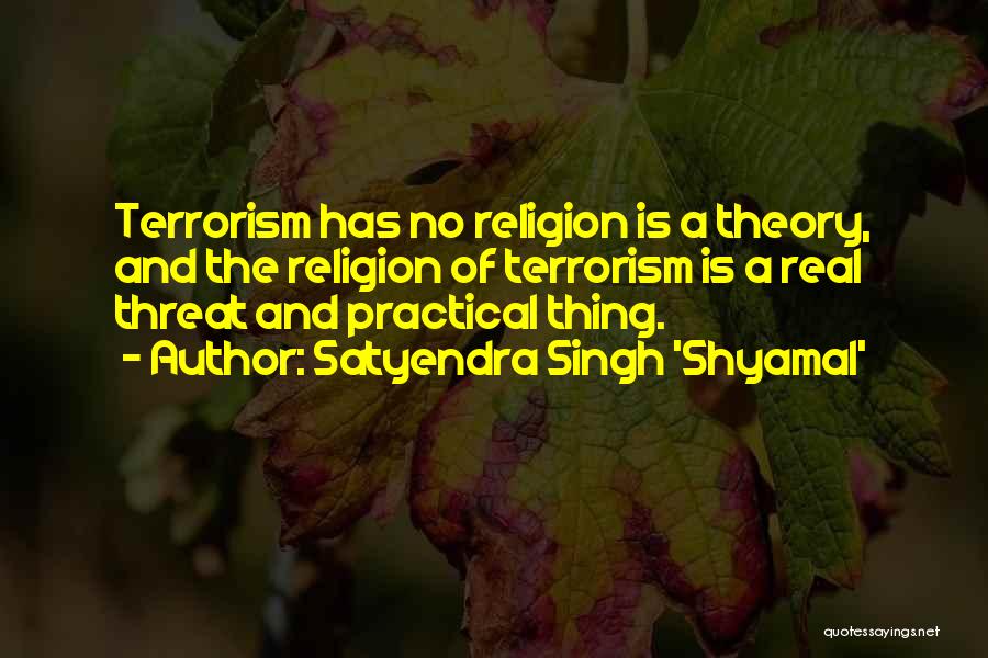Satyendra Singh 'Shyamal' Quotes: Terrorism Has No Religion Is A Theory, And The Religion Of Terrorism Is A Real Threat And Practical Thing.