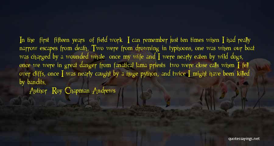 Roy Chapman Andrews Quotes: In The [first] Fifteen Years [of Field Work] I Can Remember Just Ten Times When I Had Really Narrow Escapes