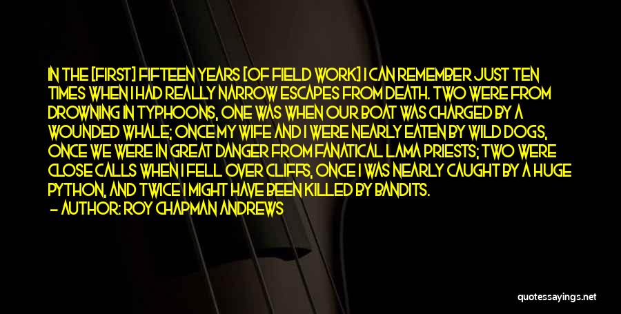 Roy Chapman Andrews Quotes: In The [first] Fifteen Years [of Field Work] I Can Remember Just Ten Times When I Had Really Narrow Escapes