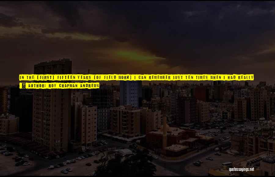 Roy Chapman Andrews Quotes: In The [first] Fifteen Years [of Field Work] I Can Remember Just Ten Times When I Had Really Narrow Escapes