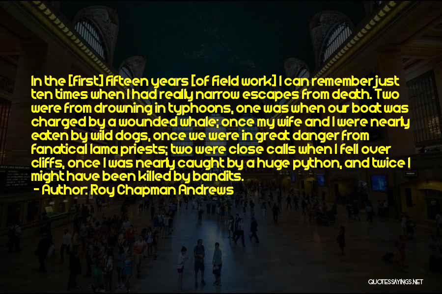 Roy Chapman Andrews Quotes: In The [first] Fifteen Years [of Field Work] I Can Remember Just Ten Times When I Had Really Narrow Escapes