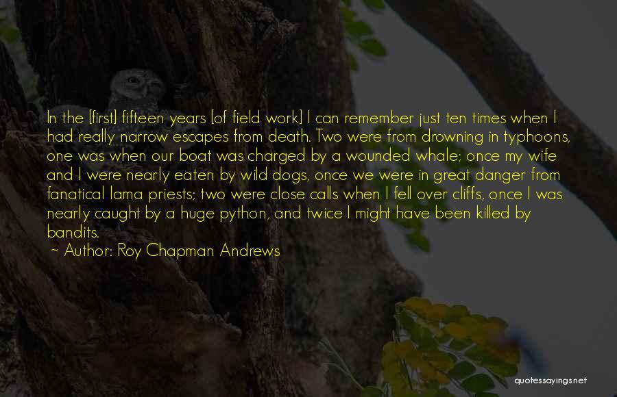 Roy Chapman Andrews Quotes: In The [first] Fifteen Years [of Field Work] I Can Remember Just Ten Times When I Had Really Narrow Escapes