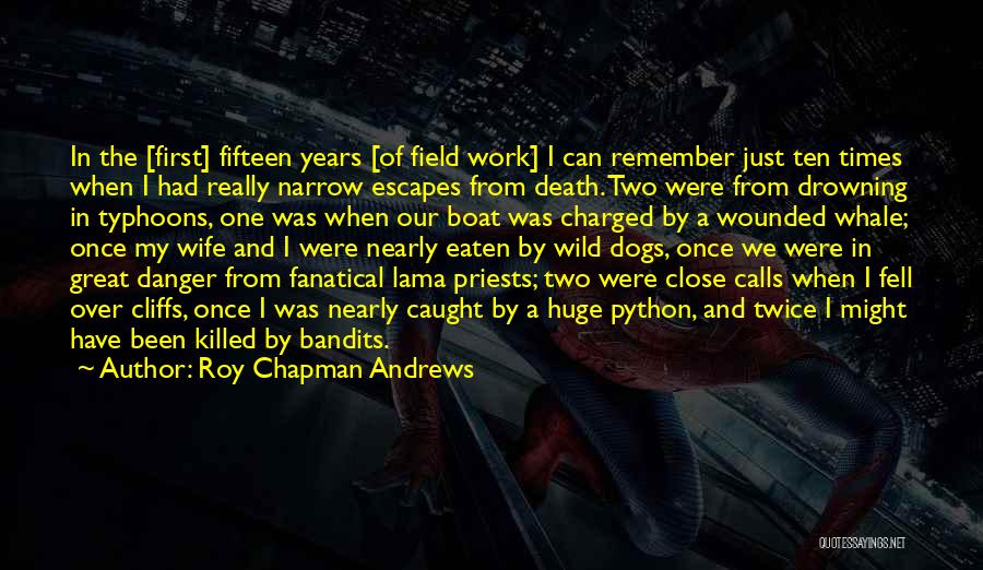 Roy Chapman Andrews Quotes: In The [first] Fifteen Years [of Field Work] I Can Remember Just Ten Times When I Had Really Narrow Escapes