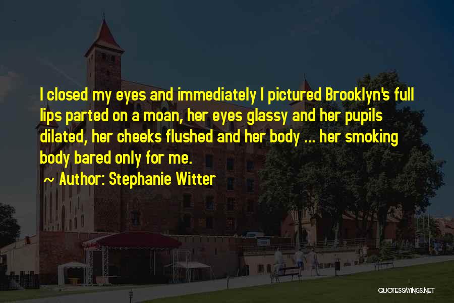 Stephanie Witter Quotes: I Closed My Eyes And Immediately I Pictured Brooklyn's Full Lips Parted On A Moan, Her Eyes Glassy And Her