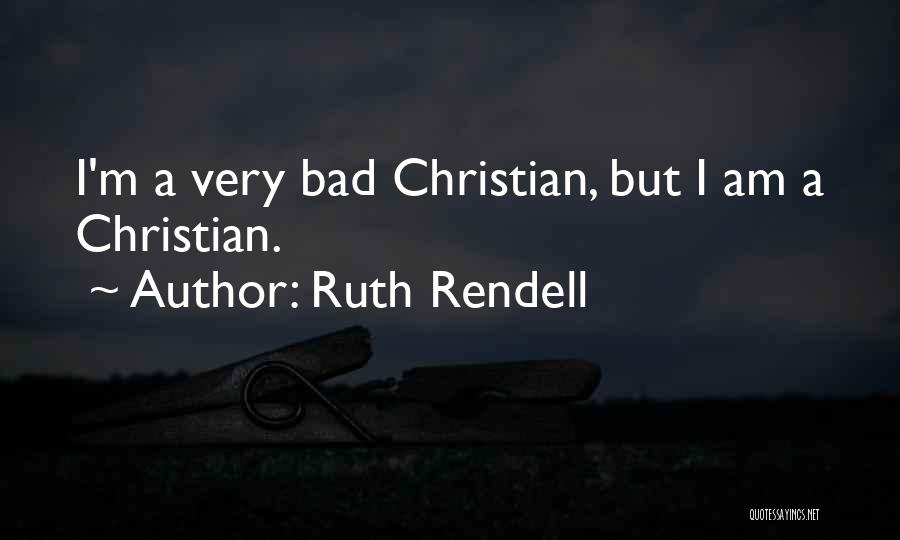 Ruth Rendell Quotes: I'm A Very Bad Christian, But I Am A Christian.