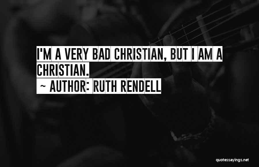 Ruth Rendell Quotes: I'm A Very Bad Christian, But I Am A Christian.