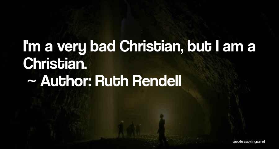 Ruth Rendell Quotes: I'm A Very Bad Christian, But I Am A Christian.