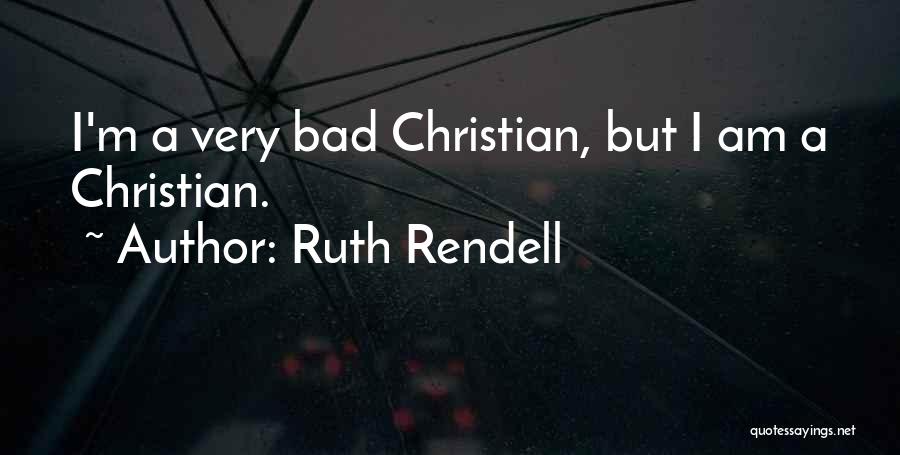 Ruth Rendell Quotes: I'm A Very Bad Christian, But I Am A Christian.