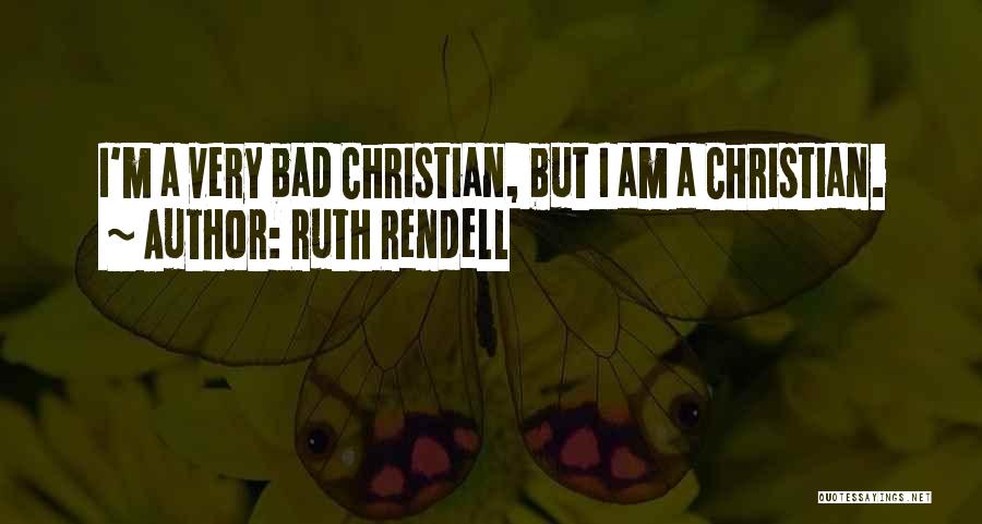 Ruth Rendell Quotes: I'm A Very Bad Christian, But I Am A Christian.