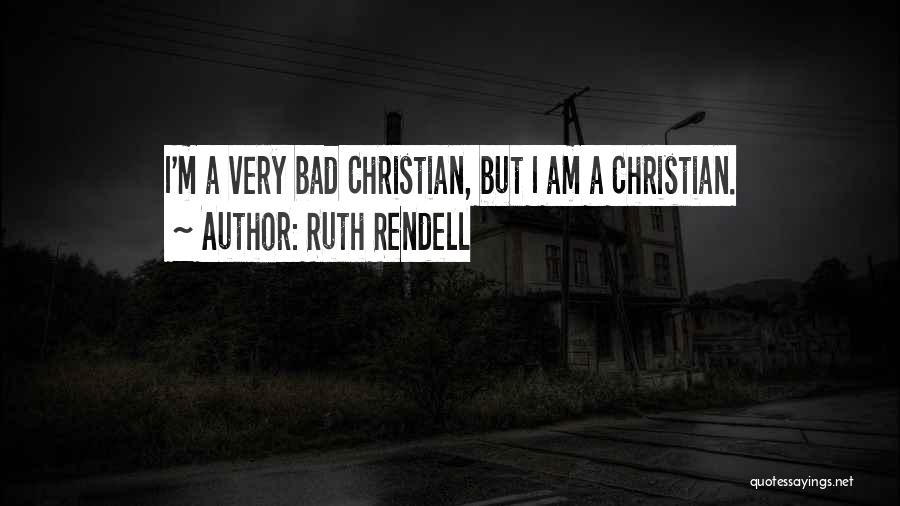 Ruth Rendell Quotes: I'm A Very Bad Christian, But I Am A Christian.