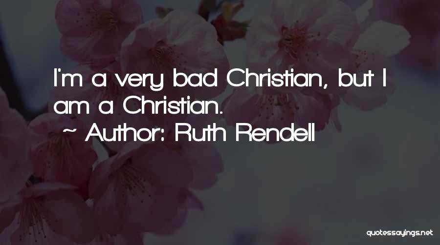 Ruth Rendell Quotes: I'm A Very Bad Christian, But I Am A Christian.