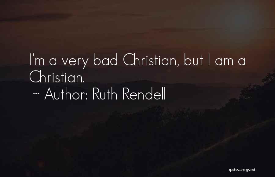 Ruth Rendell Quotes: I'm A Very Bad Christian, But I Am A Christian.