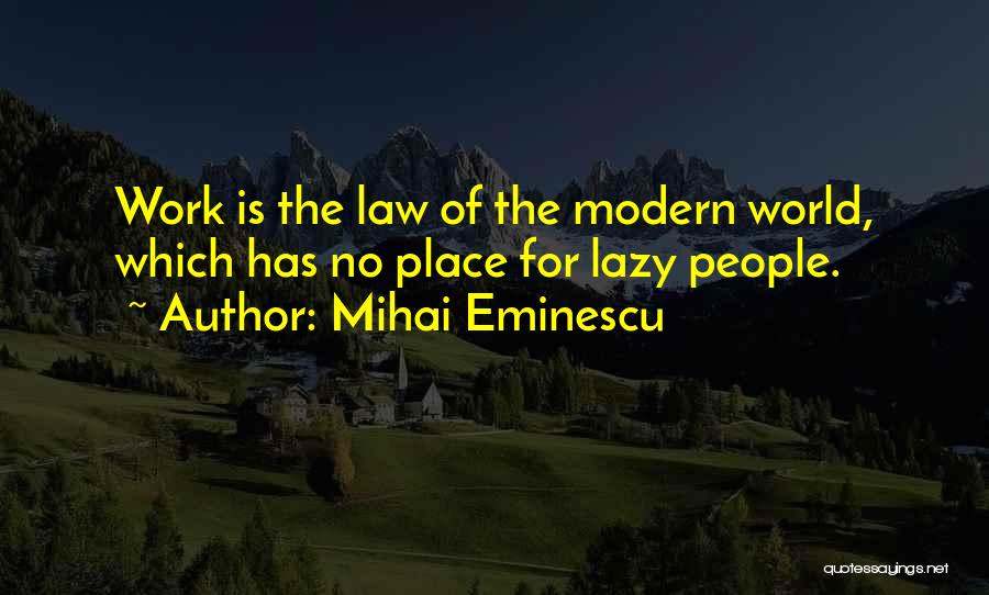 Mihai Eminescu Quotes: Work Is The Law Of The Modern World, Which Has No Place For Lazy People.
