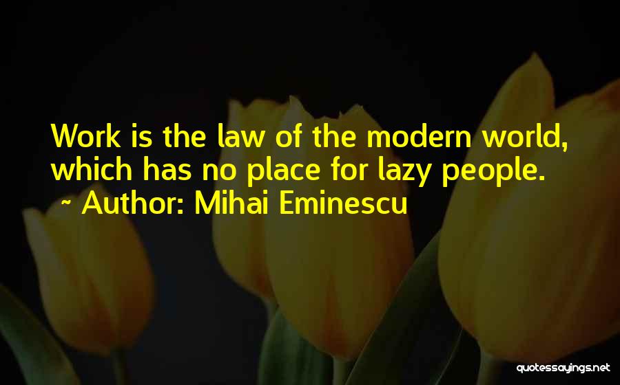 Mihai Eminescu Quotes: Work Is The Law Of The Modern World, Which Has No Place For Lazy People.