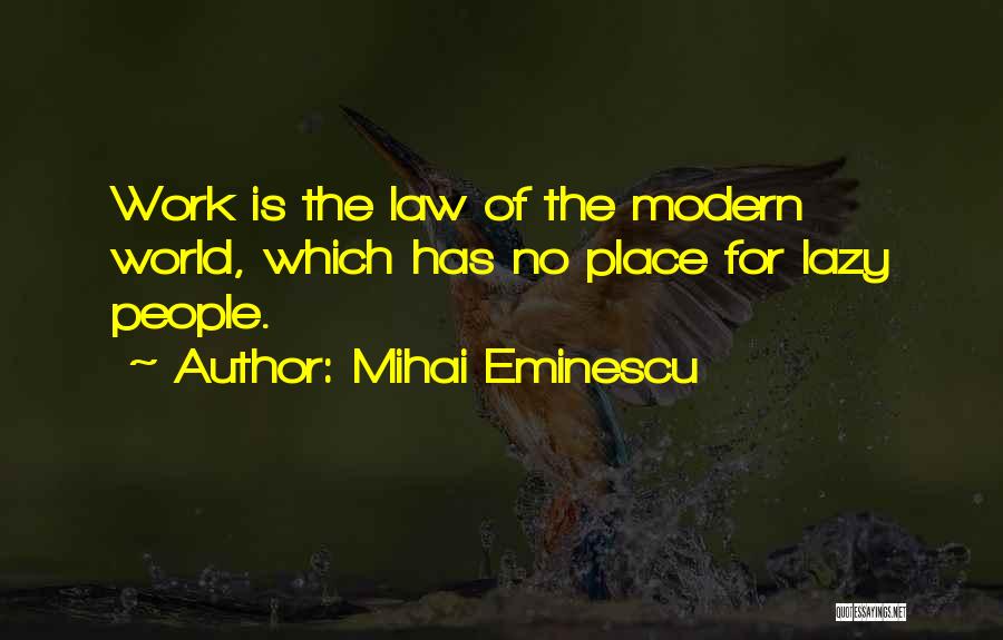 Mihai Eminescu Quotes: Work Is The Law Of The Modern World, Which Has No Place For Lazy People.