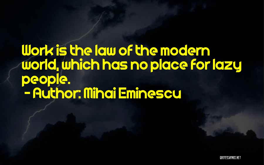 Mihai Eminescu Quotes: Work Is The Law Of The Modern World, Which Has No Place For Lazy People.
