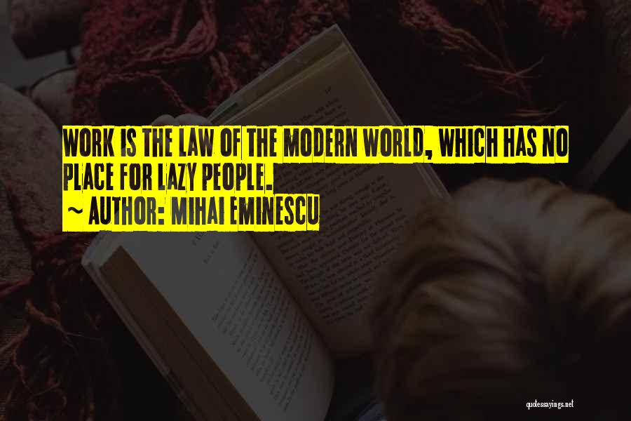 Mihai Eminescu Quotes: Work Is The Law Of The Modern World, Which Has No Place For Lazy People.