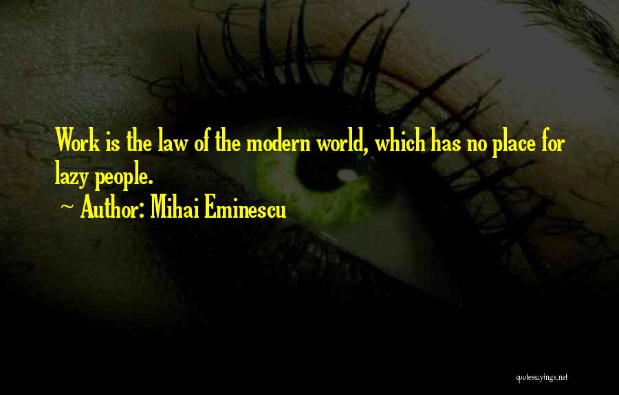 Mihai Eminescu Quotes: Work Is The Law Of The Modern World, Which Has No Place For Lazy People.