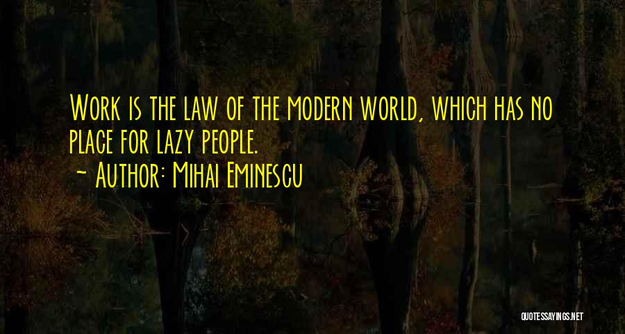 Mihai Eminescu Quotes: Work Is The Law Of The Modern World, Which Has No Place For Lazy People.