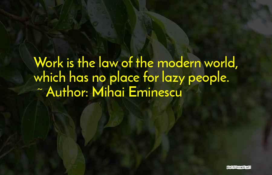 Mihai Eminescu Quotes: Work Is The Law Of The Modern World, Which Has No Place For Lazy People.