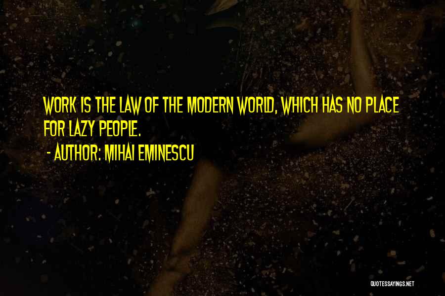 Mihai Eminescu Quotes: Work Is The Law Of The Modern World, Which Has No Place For Lazy People.