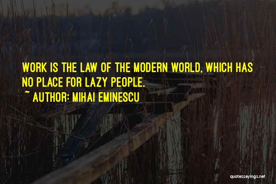 Mihai Eminescu Quotes: Work Is The Law Of The Modern World, Which Has No Place For Lazy People.