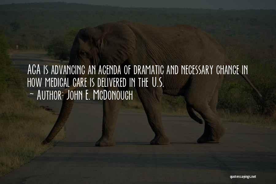 John E. McDonough Quotes: Aca Is Advancing An Agenda Of Dramatic And Necessary Change In How Medical Care Is Delivered In The U.s.