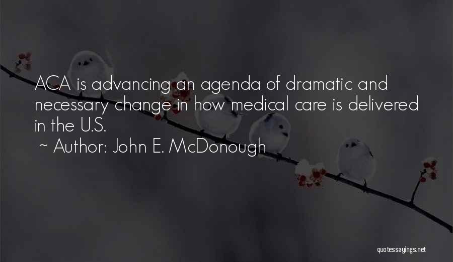 John E. McDonough Quotes: Aca Is Advancing An Agenda Of Dramatic And Necessary Change In How Medical Care Is Delivered In The U.s.