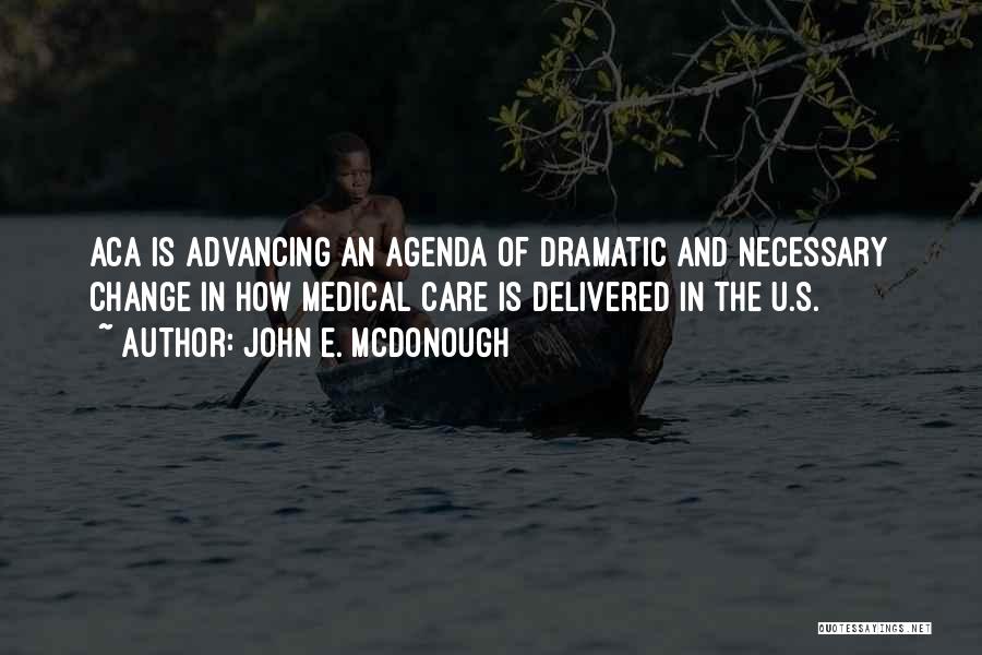 John E. McDonough Quotes: Aca Is Advancing An Agenda Of Dramatic And Necessary Change In How Medical Care Is Delivered In The U.s.