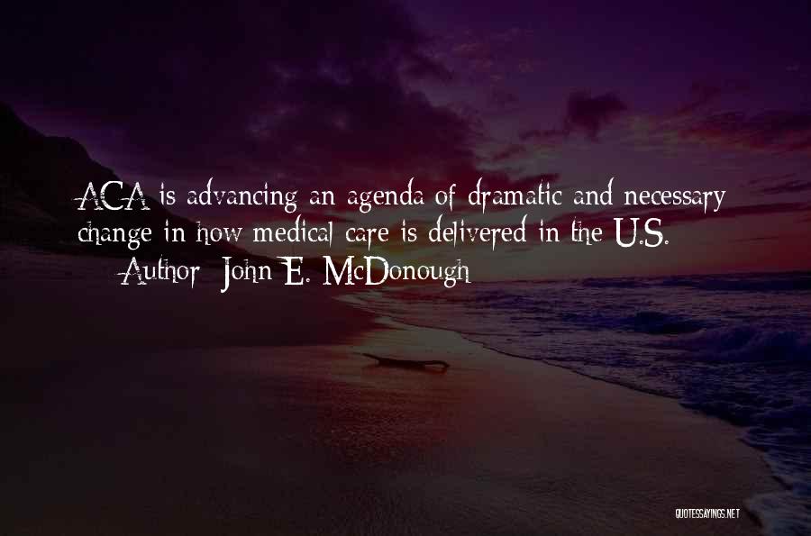 John E. McDonough Quotes: Aca Is Advancing An Agenda Of Dramatic And Necessary Change In How Medical Care Is Delivered In The U.s.