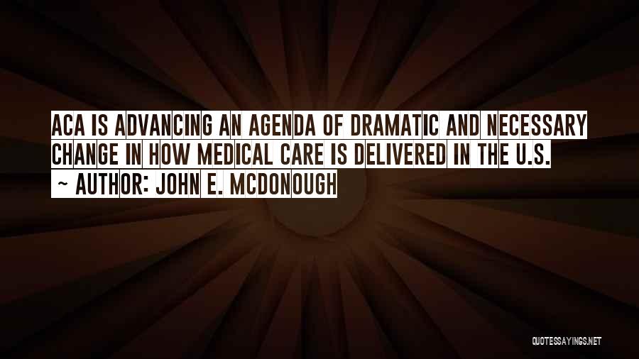 John E. McDonough Quotes: Aca Is Advancing An Agenda Of Dramatic And Necessary Change In How Medical Care Is Delivered In The U.s.