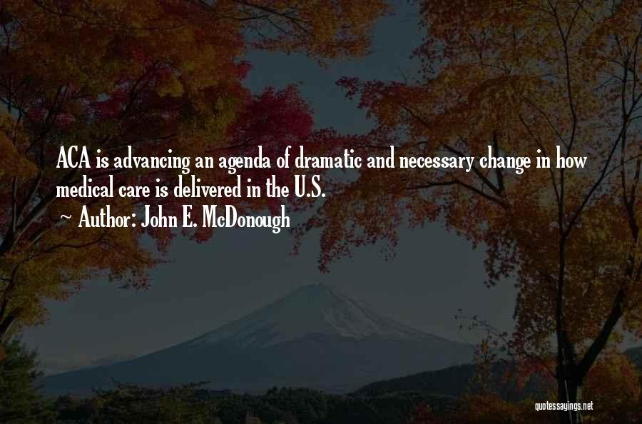 John E. McDonough Quotes: Aca Is Advancing An Agenda Of Dramatic And Necessary Change In How Medical Care Is Delivered In The U.s.