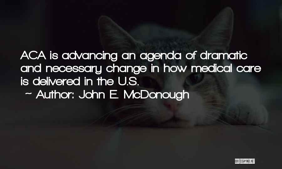 John E. McDonough Quotes: Aca Is Advancing An Agenda Of Dramatic And Necessary Change In How Medical Care Is Delivered In The U.s.