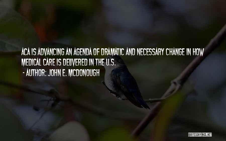 John E. McDonough Quotes: Aca Is Advancing An Agenda Of Dramatic And Necessary Change In How Medical Care Is Delivered In The U.s.