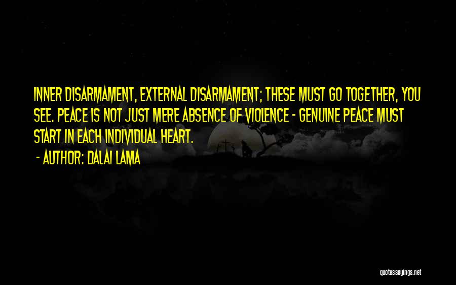Dalai Lama Quotes: Inner Disarmament, External Disarmament; These Must Go Together, You See. Peace Is Not Just Mere Absence Of Violence - Genuine