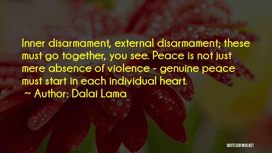 Dalai Lama Quotes: Inner Disarmament, External Disarmament; These Must Go Together, You See. Peace Is Not Just Mere Absence Of Violence - Genuine