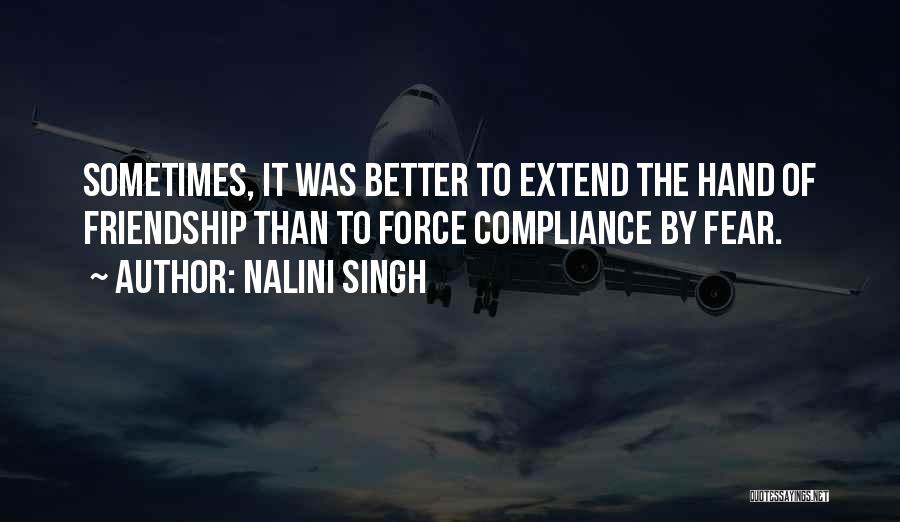 Nalini Singh Quotes: Sometimes, It Was Better To Extend The Hand Of Friendship Than To Force Compliance By Fear.