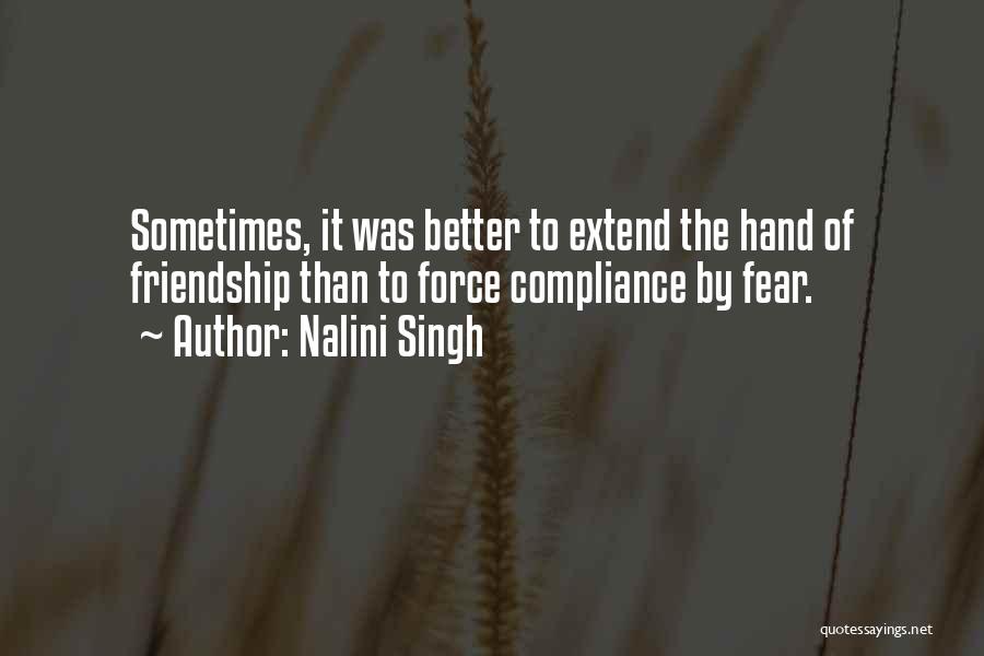 Nalini Singh Quotes: Sometimes, It Was Better To Extend The Hand Of Friendship Than To Force Compliance By Fear.