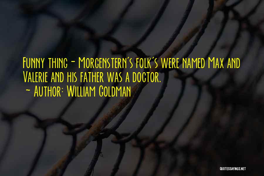 William Goldman Quotes: Funny Thing- Morgenstern's Folk's Were Named Max And Valerie And His Father Was A Doctor.