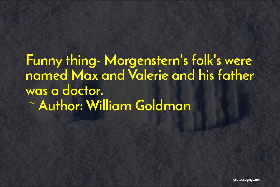 William Goldman Quotes: Funny Thing- Morgenstern's Folk's Were Named Max And Valerie And His Father Was A Doctor.