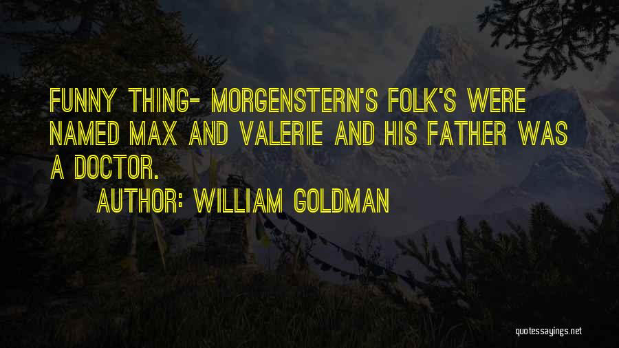 William Goldman Quotes: Funny Thing- Morgenstern's Folk's Were Named Max And Valerie And His Father Was A Doctor.