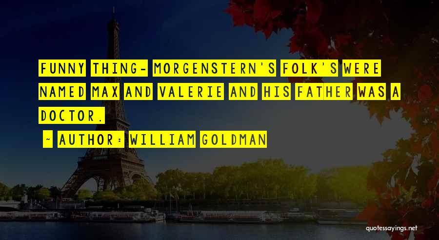 William Goldman Quotes: Funny Thing- Morgenstern's Folk's Were Named Max And Valerie And His Father Was A Doctor.