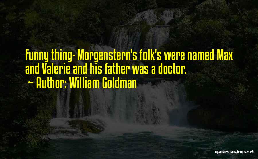 William Goldman Quotes: Funny Thing- Morgenstern's Folk's Were Named Max And Valerie And His Father Was A Doctor.