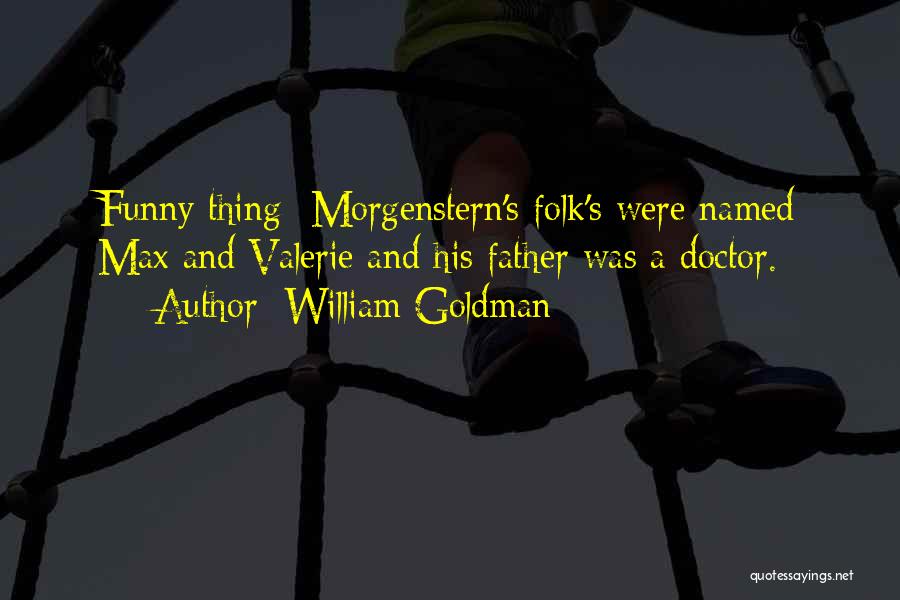 William Goldman Quotes: Funny Thing- Morgenstern's Folk's Were Named Max And Valerie And His Father Was A Doctor.