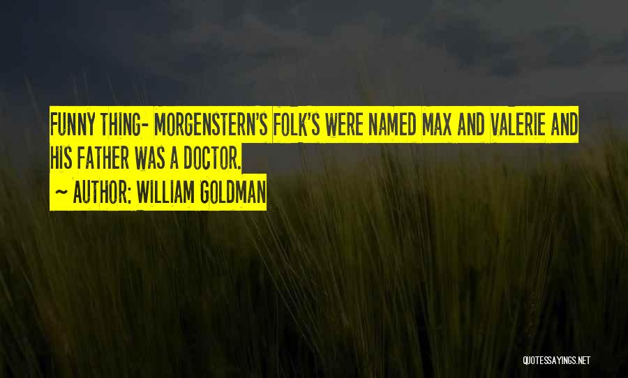 William Goldman Quotes: Funny Thing- Morgenstern's Folk's Were Named Max And Valerie And His Father Was A Doctor.