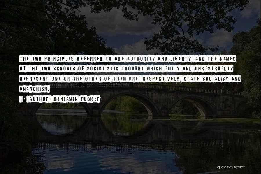 Benjamin Tucker Quotes: The Two Principles Referred To Are Authority And Liberty, And The Names Of The Two Schools Of Socialistic Thought Which