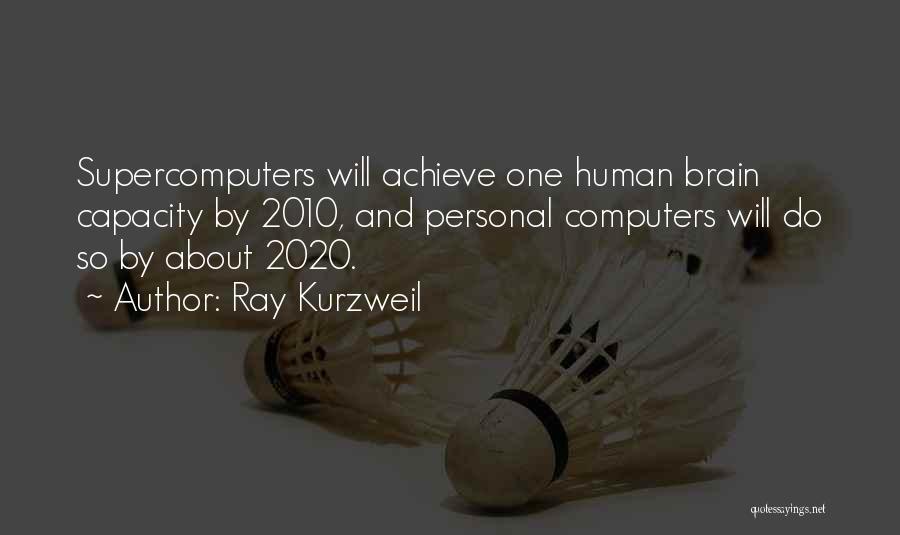 Ray Kurzweil Quotes: Supercomputers Will Achieve One Human Brain Capacity By 2010, And Personal Computers Will Do So By About 2020.