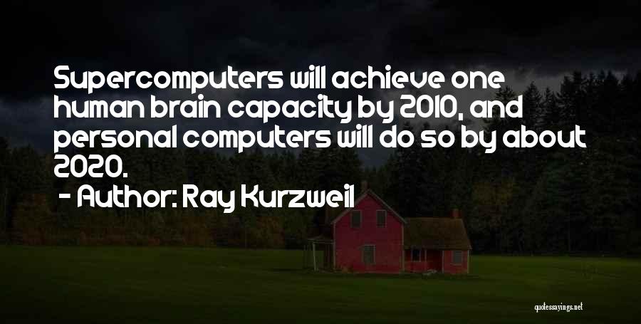 Ray Kurzweil Quotes: Supercomputers Will Achieve One Human Brain Capacity By 2010, And Personal Computers Will Do So By About 2020.