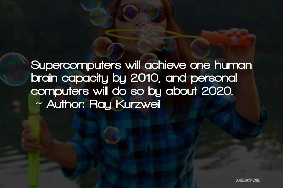 Ray Kurzweil Quotes: Supercomputers Will Achieve One Human Brain Capacity By 2010, And Personal Computers Will Do So By About 2020.