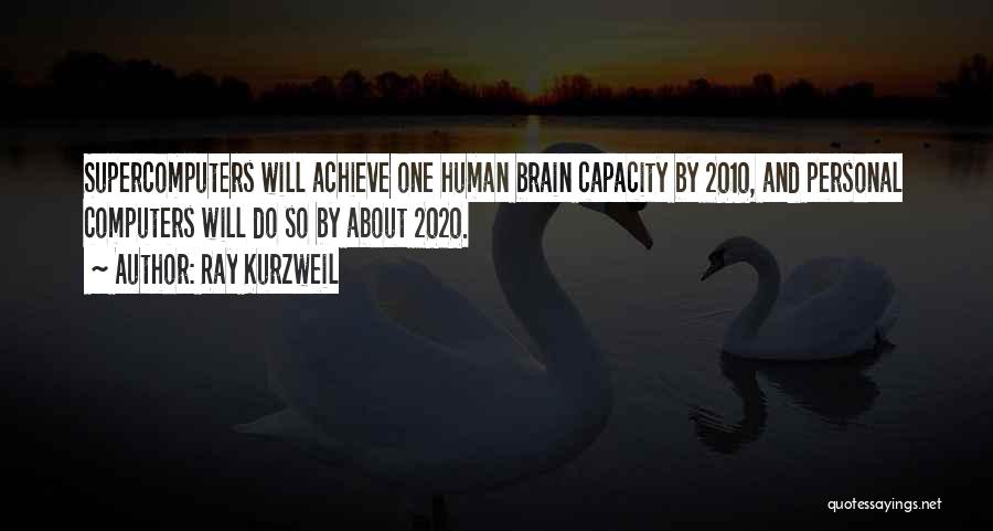 Ray Kurzweil Quotes: Supercomputers Will Achieve One Human Brain Capacity By 2010, And Personal Computers Will Do So By About 2020.